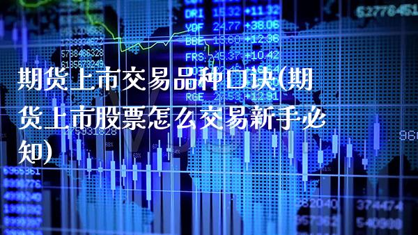 期货上市交易品种口诀(期货上市股票怎么交易新手必知)_https://www.xmqjcw.com_期货行情_第1张