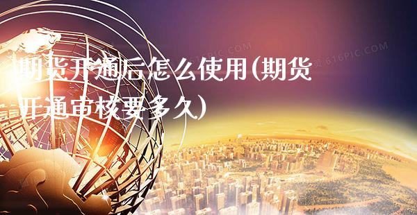 期货开通后怎么使用(期货开通审核要多久)_https://www.xmqjcw.com_期货百科_第1张