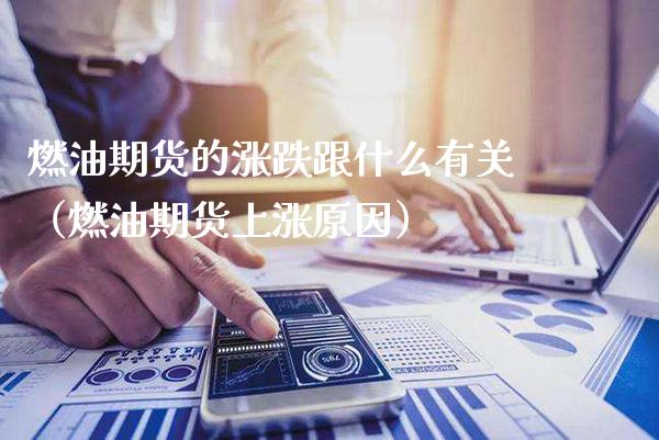 燃油期货的涨跌跟什么有关（燃油期货上涨原因）_https://www.xmqjcw.com_期货直播室_第1张