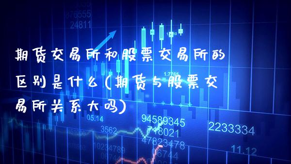期货交易所和股票交易所的区别是什么(期货与股票交易所关系大吗)_https://www.xmqjcw.com_期货百科_第1张