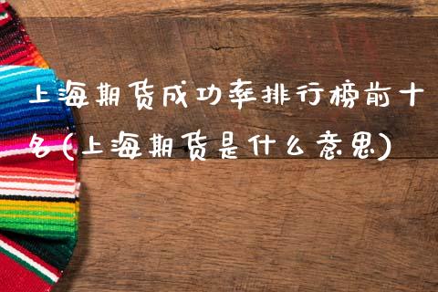 上海期货成功率排行榜前十名(上海期货是什么意思)_https://www.xmqjcw.com_期货开户_第1张