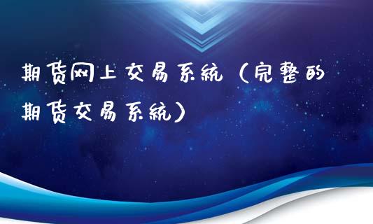 期货网上交易系统（完整的期货交易系统）_https://www.xmqjcw.com_期货行情_第1张