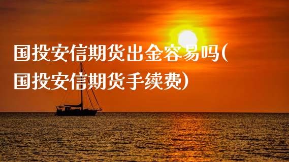 国投安信期货出金容易吗(国投安信期货手续费)_https://www.xmqjcw.com_期货百科_第1张