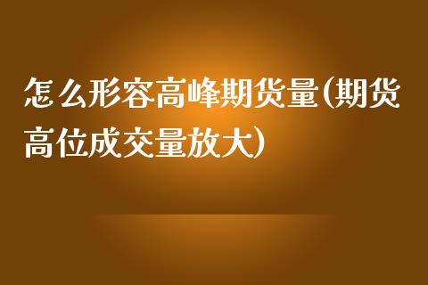怎么形容高峰期货量(期货高位成交量放大)_https://www.xmqjcw.com_股票投资_第1张