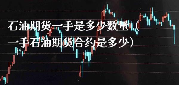 石油期货一手是多少数量（一手石油期货合约是多少）_https://www.xmqjcw.com_期货投资_第1张