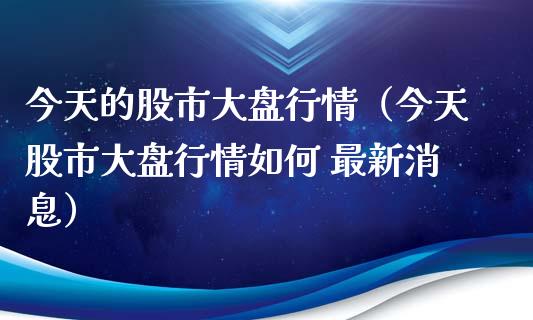 今天的股市大盘行情（今天股市大盘行情如何 最新消息）_https://www.xmqjcw.com_期货投资_第1张