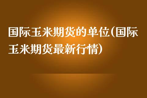 国际玉米期货的单位(国际玉米期货最新行情)_https://www.xmqjcw.com_期货开户_第1张