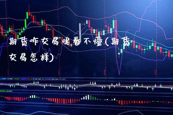 期货咋交易呢看不懂(期货交易怎样)_https://www.xmqjcw.com_期货行情_第1张
