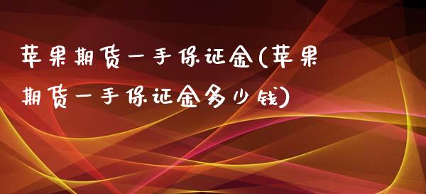 苹果期货一手保证金(苹果期货一手保证金多少钱)_https://www.xmqjcw.com_期货行情_第1张