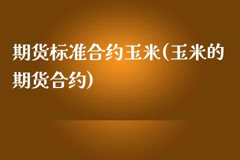 期货标准合约玉米(玉米的期货合约)_https://www.xmqjcw.com_期货行情_第1张