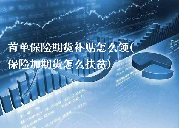 首单保险期货补贴怎么领(保险加期货怎么扶贫)_https://www.xmqjcw.com_期货百科_第1张