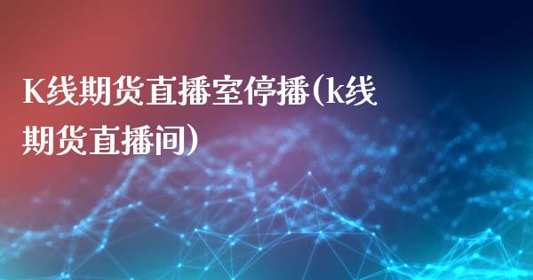 K线期货直播室停播(k线期货直播间)_https://www.xmqjcw.com_期货百科_第1张