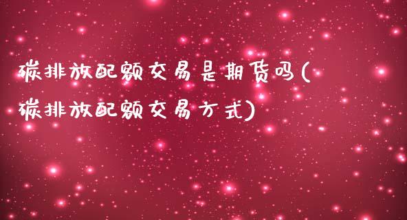 碳排放配额交易是期货吗(碳排放配额交易方式)_https://www.xmqjcw.com_期货开户_第1张
