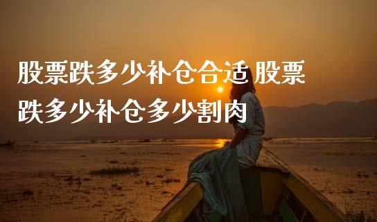 股票跌多少补仓合适 股票跌多少补仓多少割肉_https://www.xmqjcw.com_股票投资_第1张