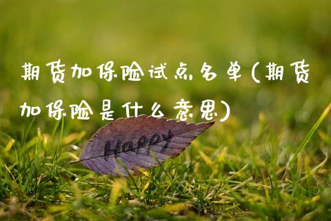 期货加保险试点名单(期货加保险是什么意思)_https://www.xmqjcw.com_期货投资_第1张