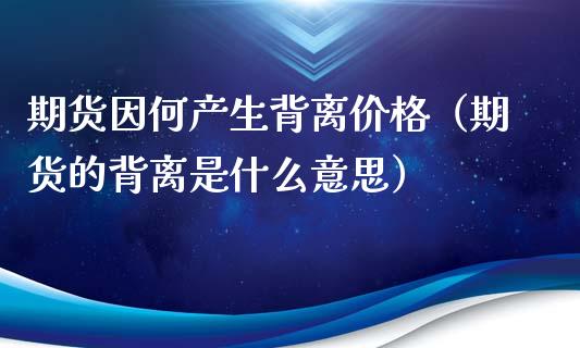 期货因何产生背离价格（期货的背离是什么意思）_https://www.xmqjcw.com_期货行情_第1张