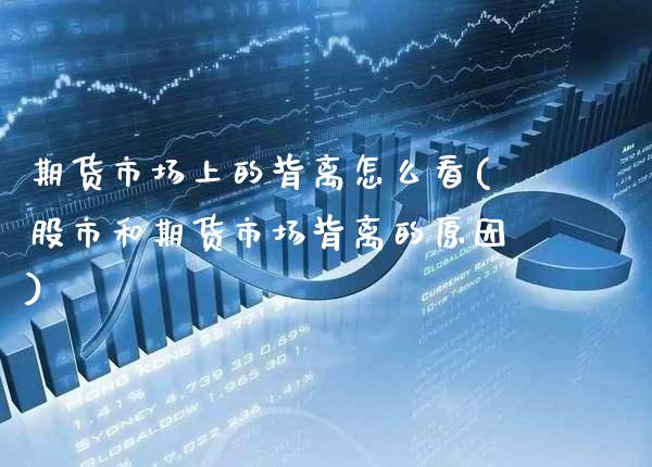 期货市场上的背离怎么看(股市和期货市场背离的原因)_https://www.xmqjcw.com_期货百科_第1张