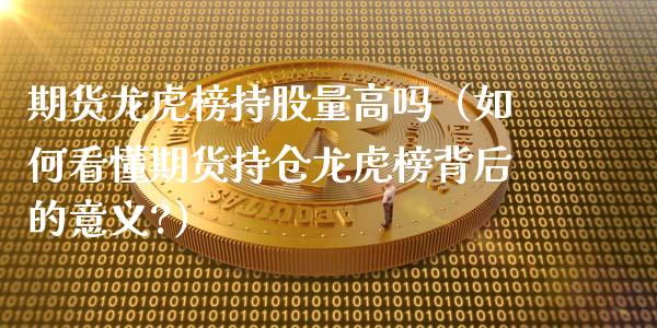 期货龙虎榜持股量高吗（如何看懂期货持仓龙虎榜背后的意义?）_https://www.xmqjcw.com_期货行情_第1张