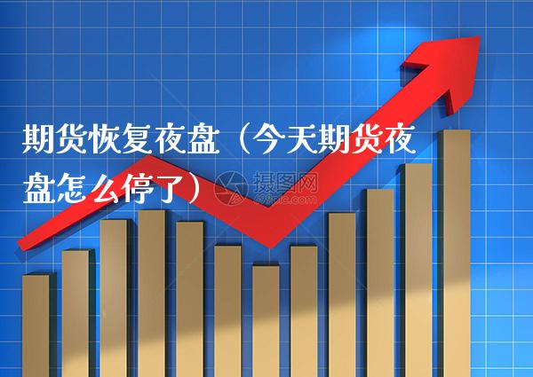 期货恢复夜盘（今天期货夜盘怎么停了）_https://www.xmqjcw.com_期货直播室_第1张