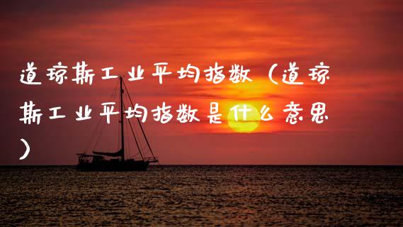 道琼斯工业平均指数（道琼斯工业平均指数是什么意思）_https://www.xmqjcw.com_期货行情_第1张