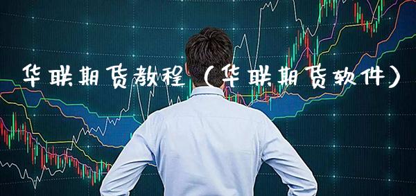 华联期货教程（华联期货软件）_https://www.xmqjcw.com_期货直播室_第1张