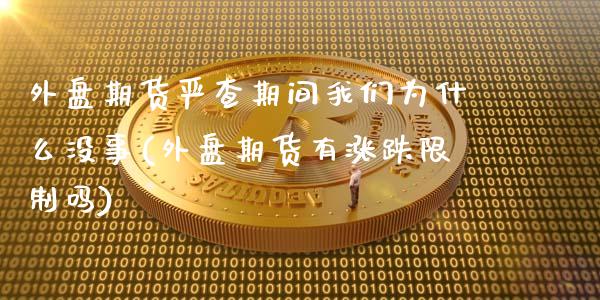 外盘期货严查期间我们为什么没事(外盘期货有涨跌限制吗)_https://www.xmqjcw.com_期货百科_第1张
