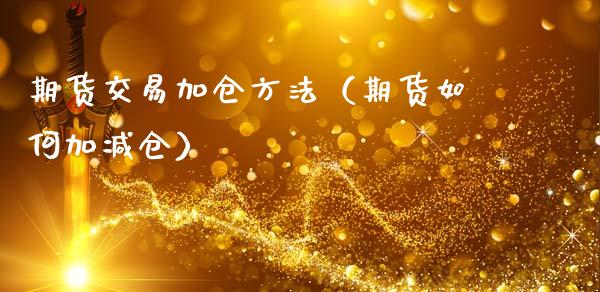 期货交易加仓方法（期货如何加减仓）_https://www.xmqjcw.com_期货直播室_第1张