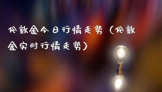 伦敦金今日行情走势（伦敦金实时行情走势）_https://www.xmqjcw.com_期货投资_第1张