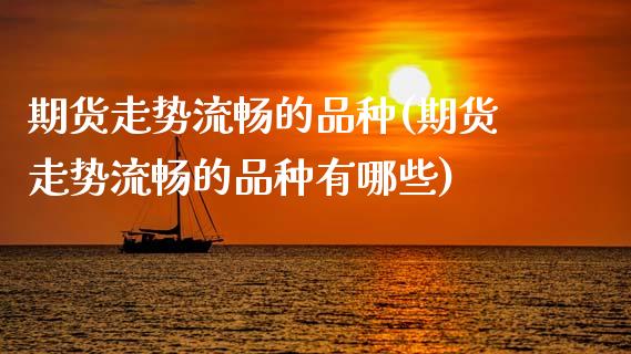 期货走势流畅的品种(期货走势流畅的品种有哪些)_https://www.xmqjcw.com_期货投资_第1张
