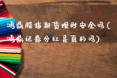 鸿鼎股指期货理财安全吗(鸿鼎证券分红是真的吗)_https://www.xmqjcw.com_期货直播室_第1张