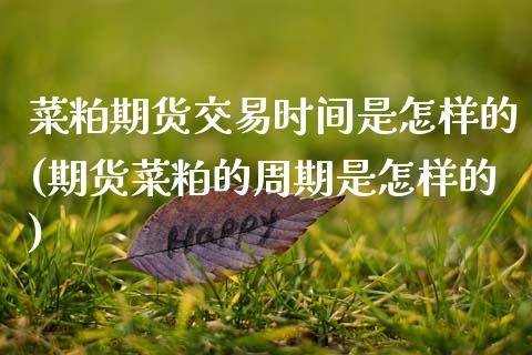 菜粕期货交易时间是怎样的(期货菜粕的周期是怎样的)_https://www.xmqjcw.com_期货行情_第1张
