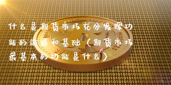什么是期货市场充分发挥功能的前提和基础（期货市场最基本的功能是什么）_https://www.xmqjcw.com_期货开户_第1张
