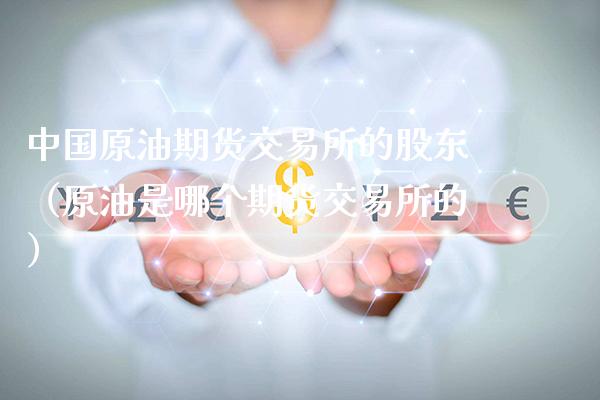 中国原油期货交易所的股东（原油是哪个期货交易所的）_https://www.xmqjcw.com_期货行情_第1张