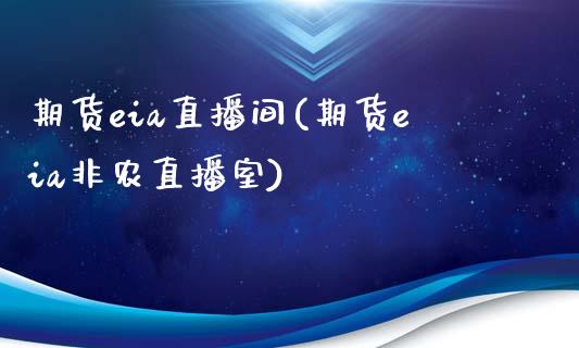 期货eia直播间(期货eia非农直播室)_https://www.xmqjcw.com_期货行情_第1张