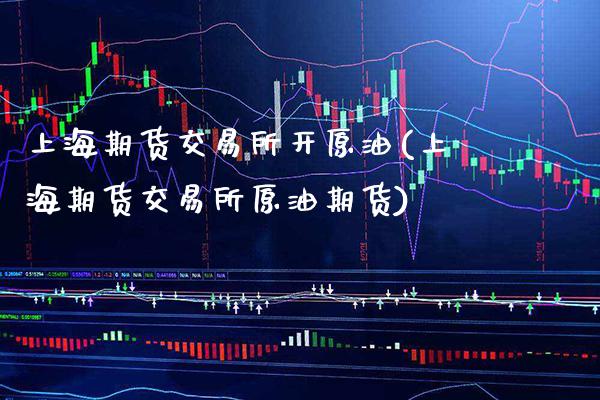 上海期货交易所开原油(上海期货交易所原油期货)_https://www.xmqjcw.com_期货百科_第1张