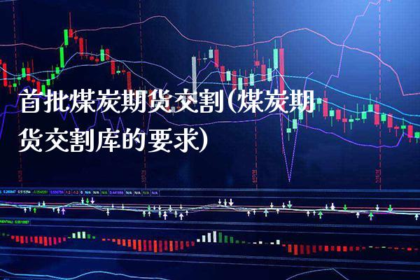 首批煤炭期货交割(煤炭期货交割库的要求)_https://www.xmqjcw.com_期货百科_第1张