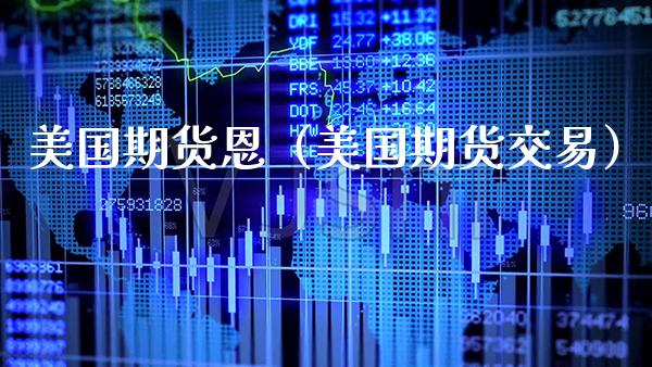 美国期货恩（美国期货交易）_https://www.xmqjcw.com_期货投资_第1张