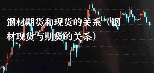 钢材期货和现货的关系（钢材现货与期货的关系）_https://www.xmqjcw.com_期货直播室_第1张
