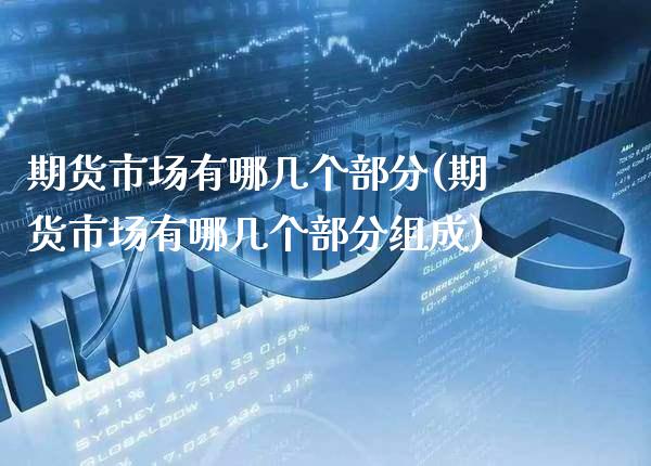 期货市场有哪几个部分(期货市场有哪几个部分组成)_https://www.xmqjcw.com_期货开户_第1张