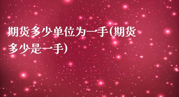 期货多少单位为一手(期货多少是一手)_https://www.xmqjcw.com_期货百科_第1张