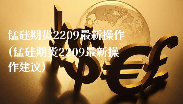 锰硅期货2209最新操作(锰硅期货2209最新操作建议)_https://www.xmqjcw.com_期货投资_第1张