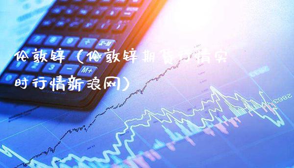 伦敦锌（伦敦锌期货行情实时行情新浪网）_https://www.xmqjcw.com_期货投资_第1张
