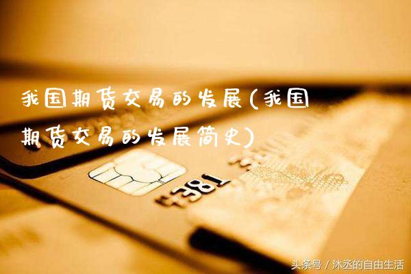 我国期货交易的发展(我国期货交易的发展简史)_https://www.xmqjcw.com_期货直播室_第1张