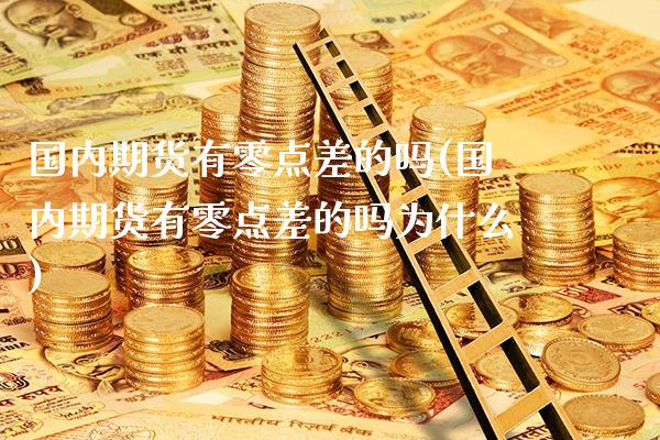 国内期货有零点差的吗(国内期货有零点差的吗为什么)_https://www.xmqjcw.com_期货行情_第1张