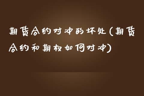 期货合约对冲的坏处(期货合约和期权如何对冲)_https://www.xmqjcw.com_期货百科_第1张