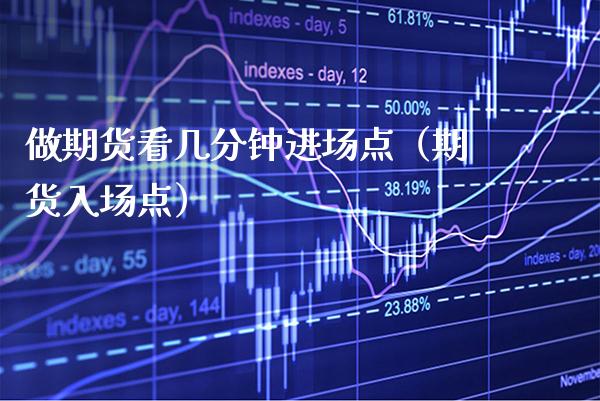 做期货看几分钟进场点（期货入场点）_https://www.xmqjcw.com_期货投资_第1张