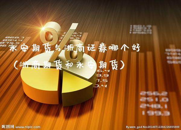 永安期货与浙商证券哪个好（浙商期货和永安期货）_https://www.xmqjcw.com_期货投资_第1张