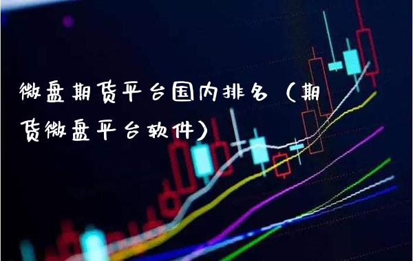 微盘期货平台国内排名（期货微盘平台软件）_https://www.xmqjcw.com_期货直播室_第1张