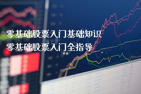 零基础股票入门基础知识 零基础股票入门全指导_https://www.xmqjcw.com_股票投资_第1张