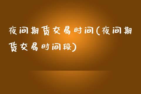 夜间期货交易时间(夜间期货交易时间段)_https://www.xmqjcw.com_股票投资_第1张